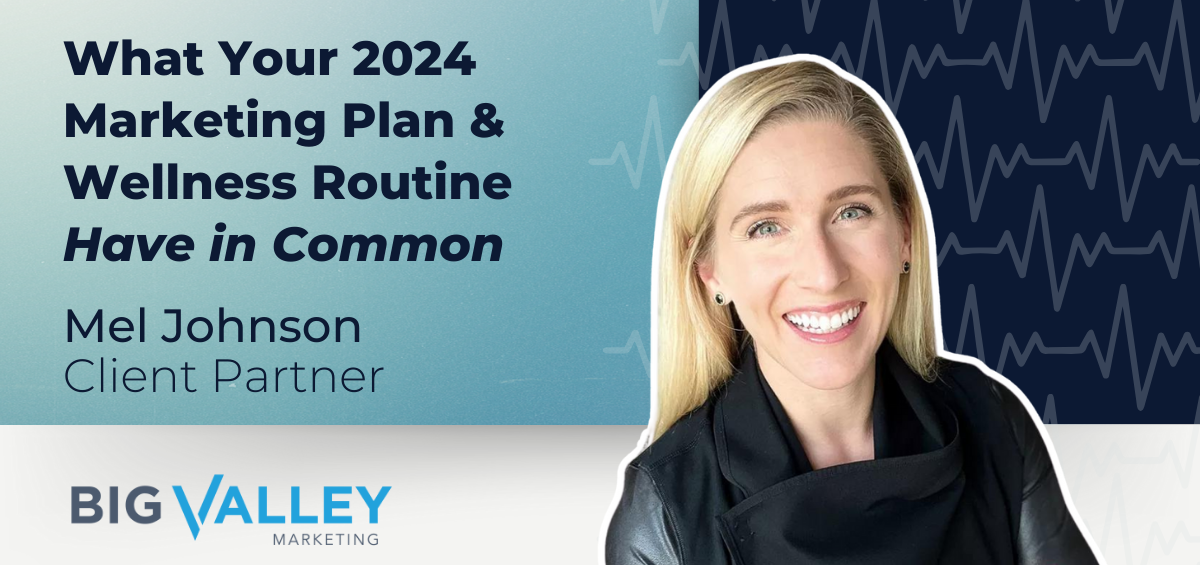 What Your 2024 Marketing Plan & Wellness Routine Have In Common - a blog post by Mel Johnson, Big Valley Marketing's Client Partner